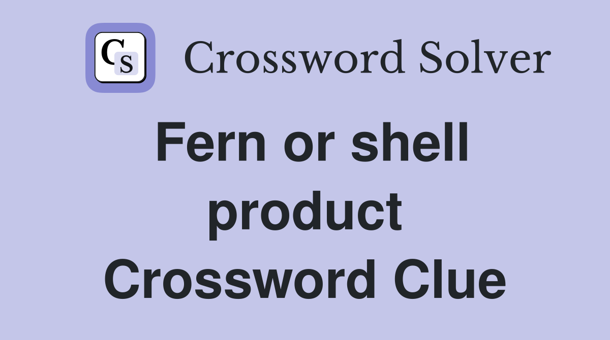 Fern or shell product Crossword Clue