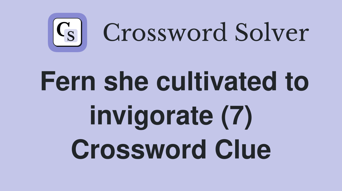 Fern she cultivated to invigorate (7) Crossword Clue