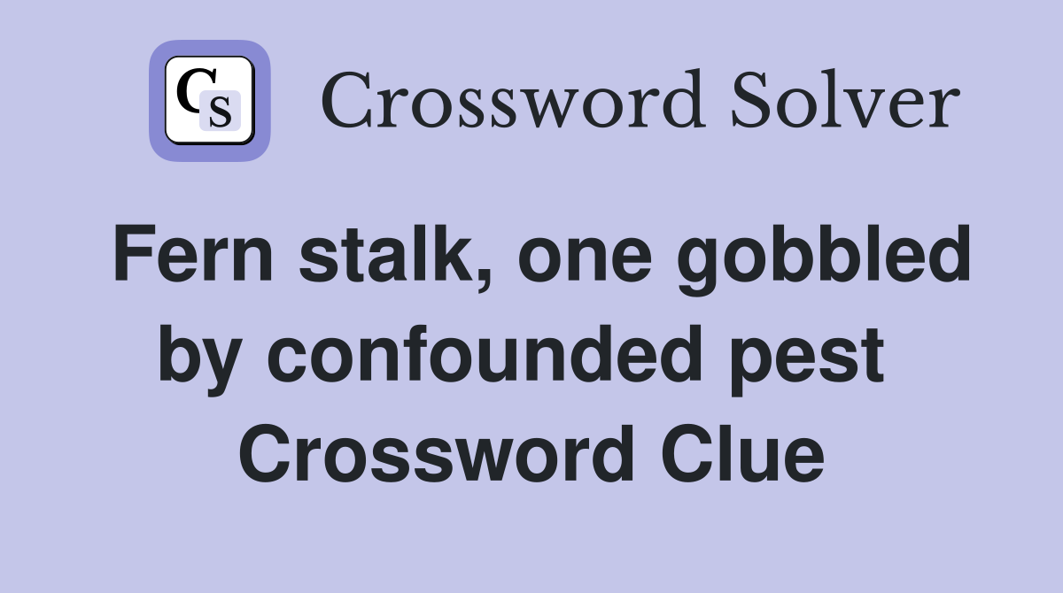 Fern stalk, one gobbled by confounded pest  Crossword Clue