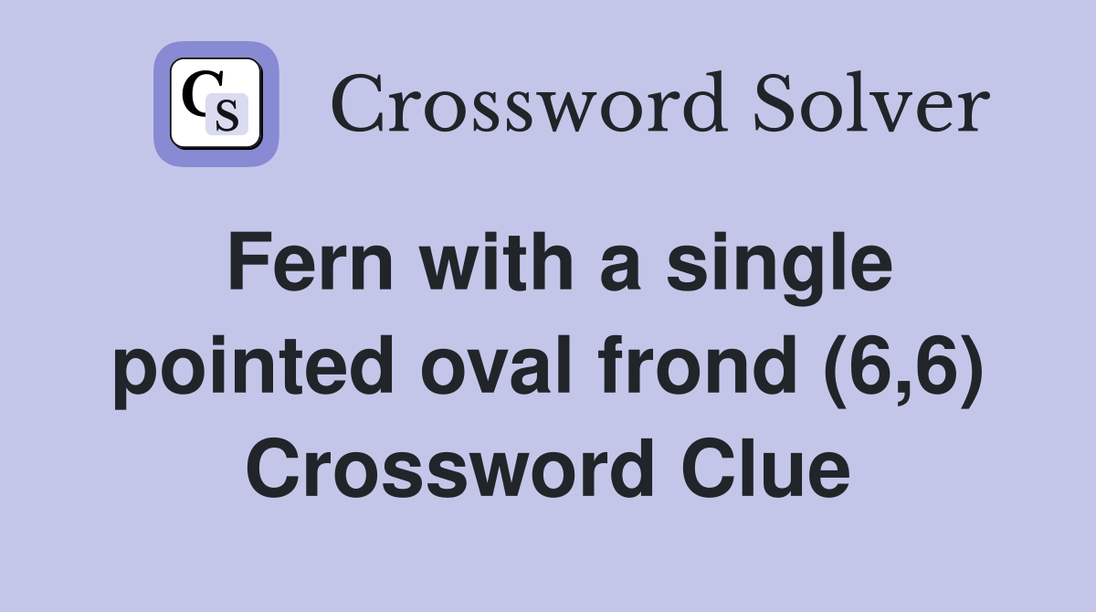 Fern with a single pointed oval frond (6,6) Crossword Clue