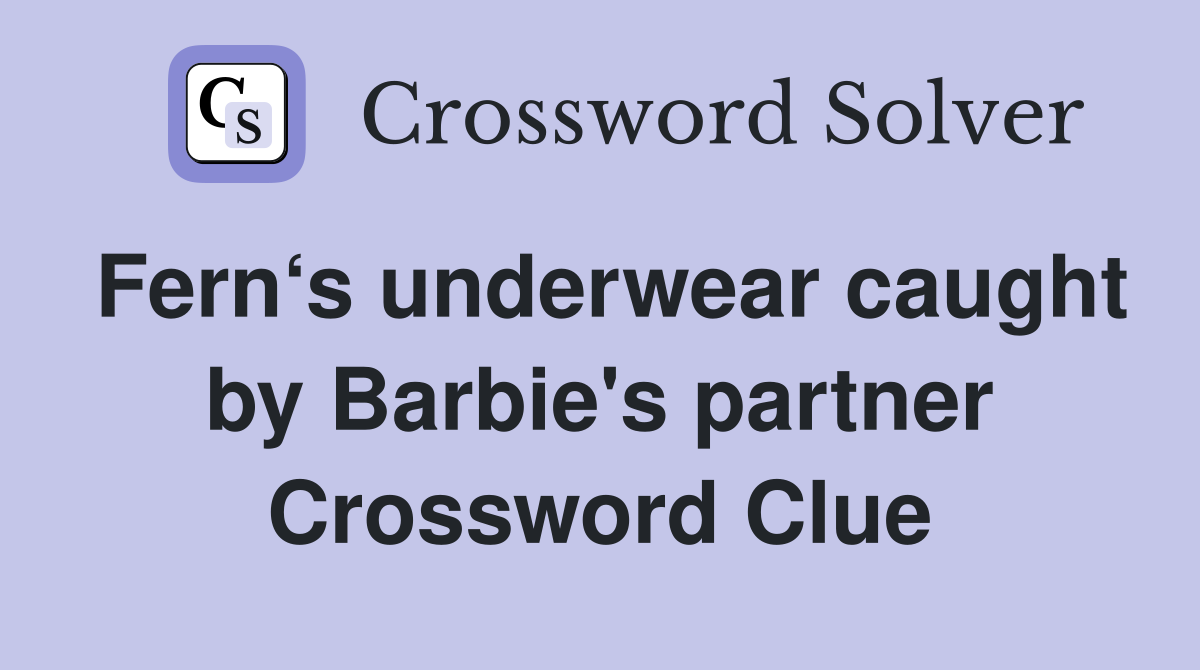Fern‘s underwear caught by Barbie's partner Crossword Clue