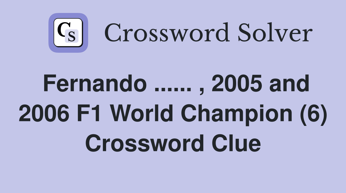 Fernando ...... , 2005 and 2006 F1 World Champion (6) Crossword Clue
