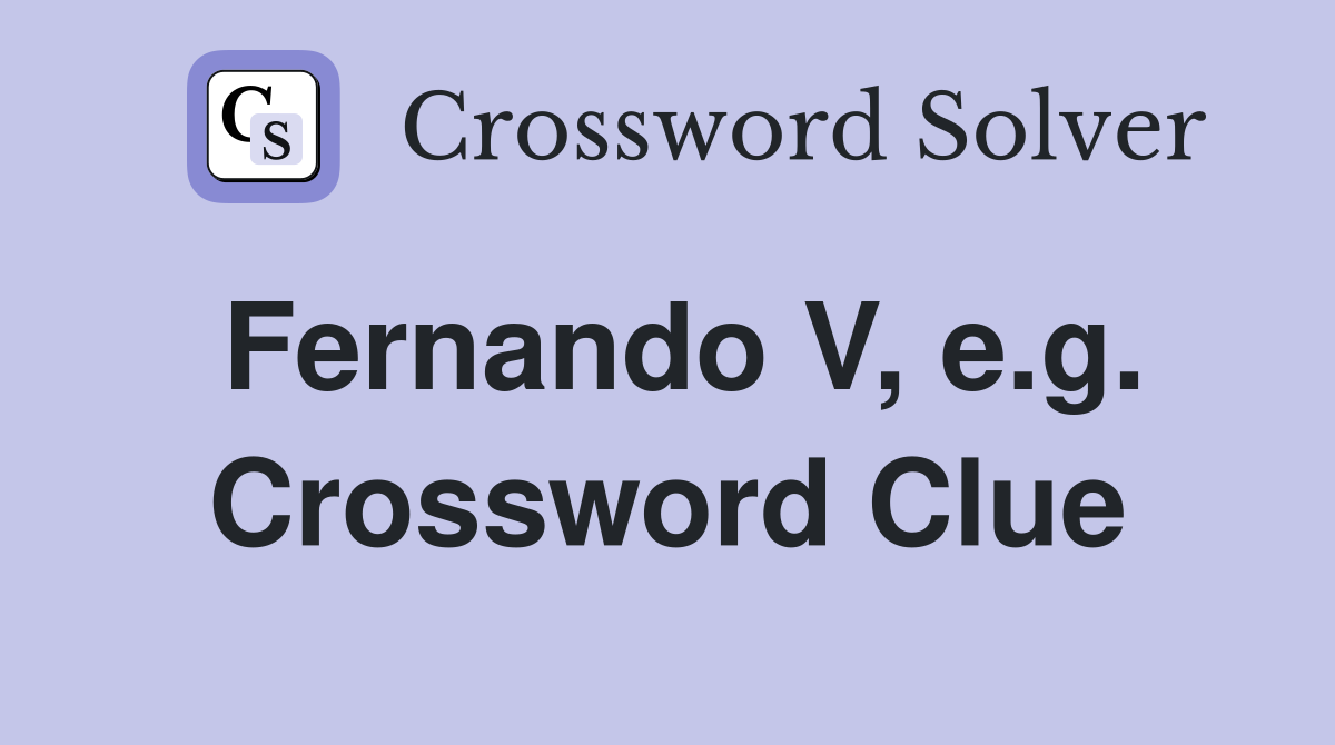 Fernando V, e.g. Crossword Clue
