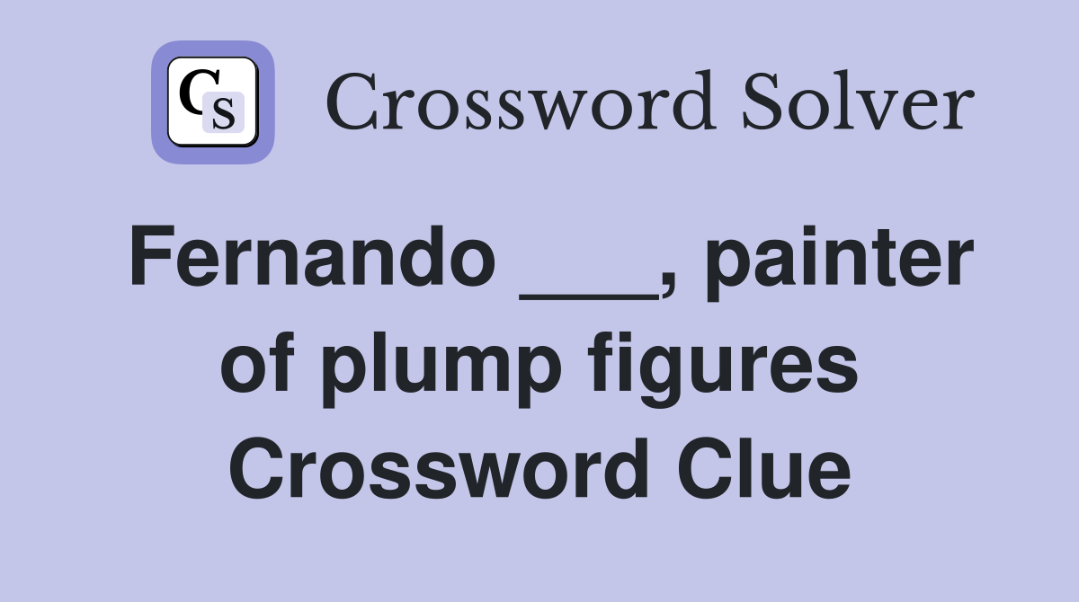 Fernando ___, painter of plump figures Crossword Clue