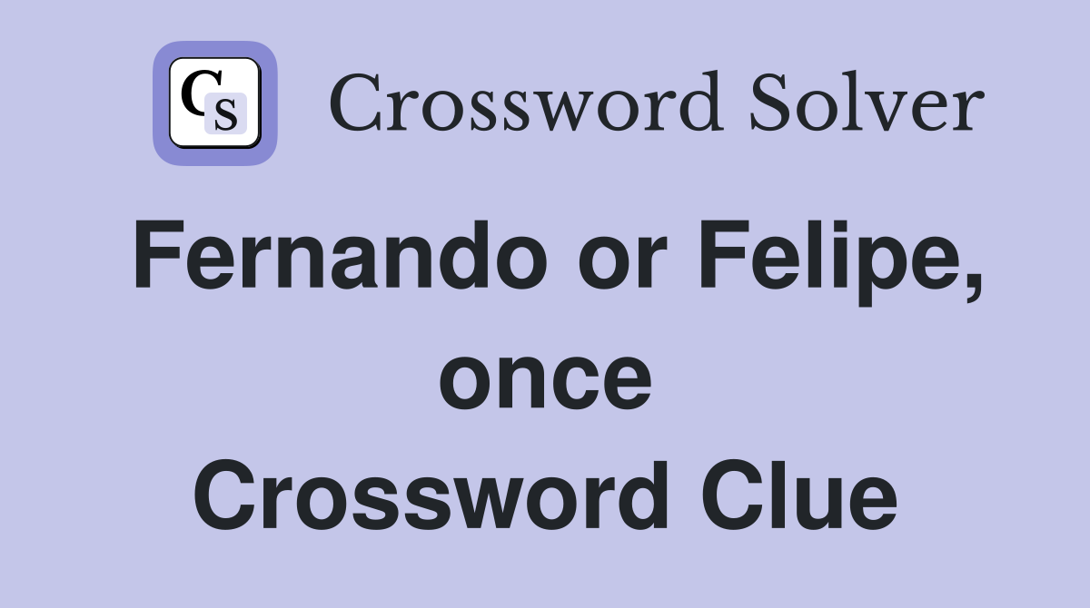 Fernando or Felipe, once Crossword Clue