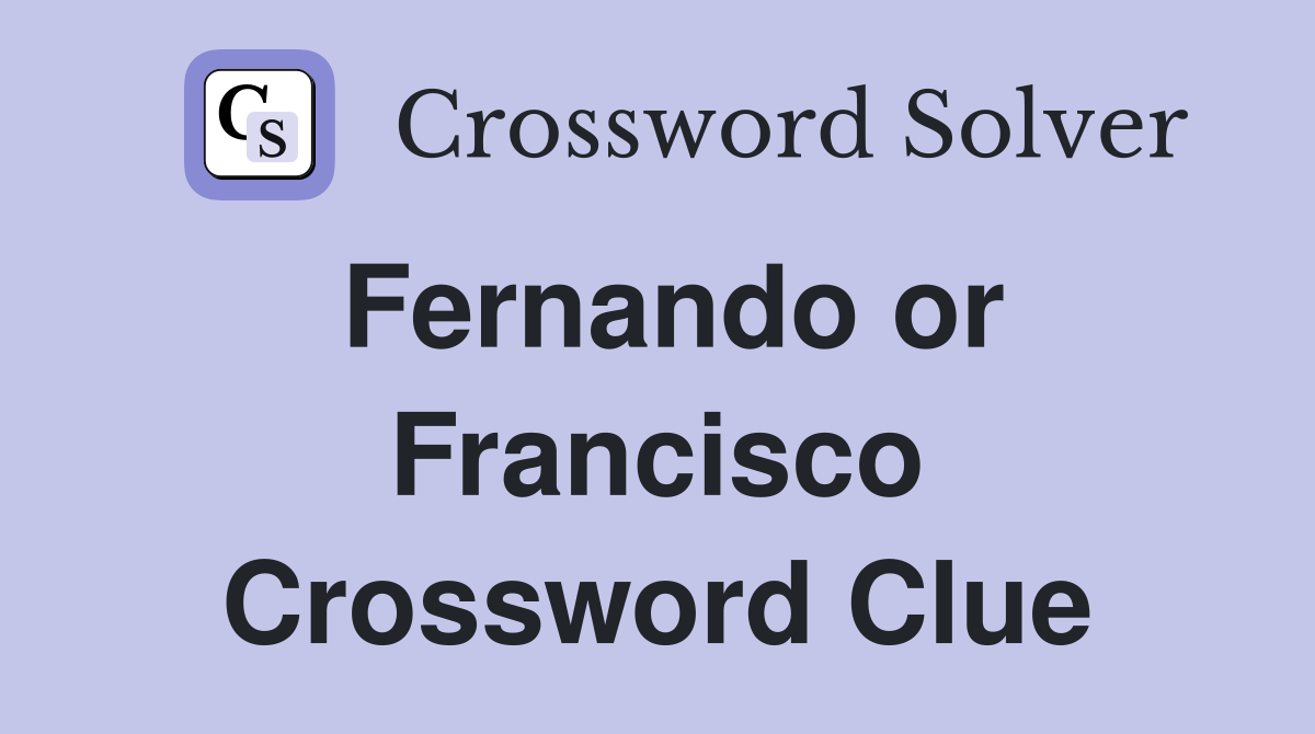 Fernando or Francisco Crossword Clue