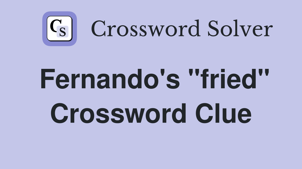 Fernando's ''fried'' Crossword Clue