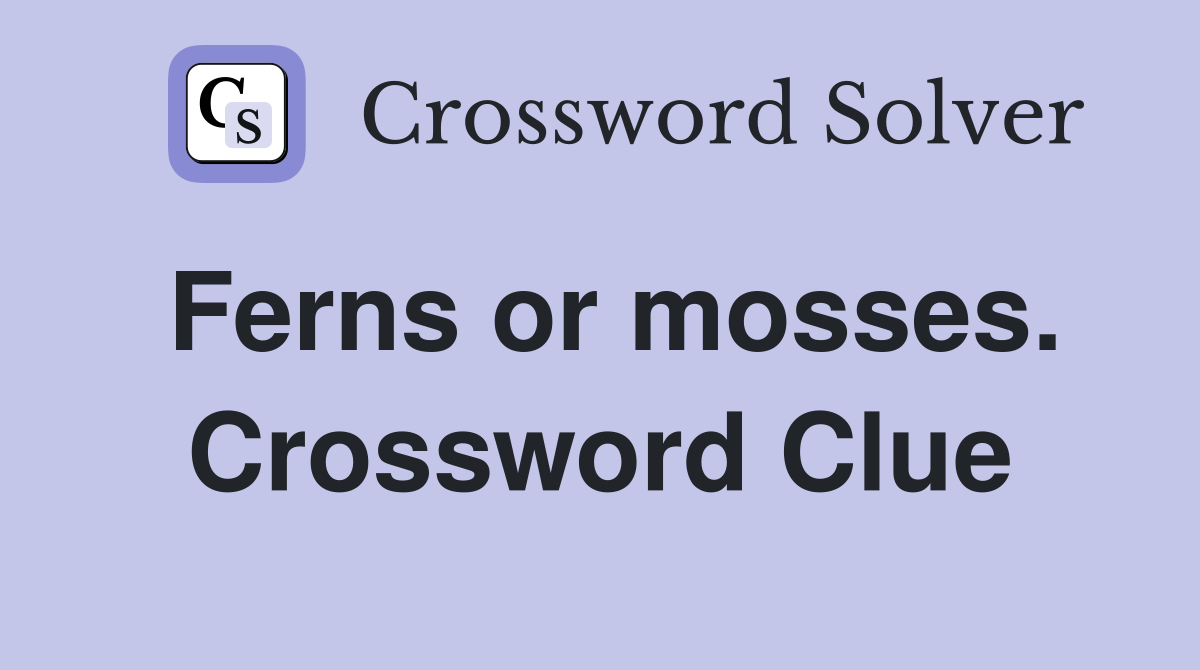 Ferns or mosses. Crossword Clue