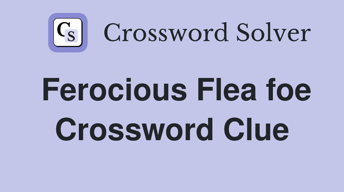 Ferocious Flea foe Crossword Clue