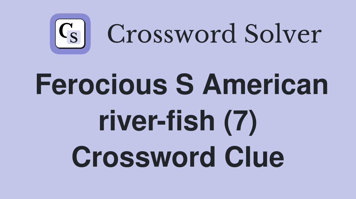 Ferocious S American river-fish (7) Crossword Clue
