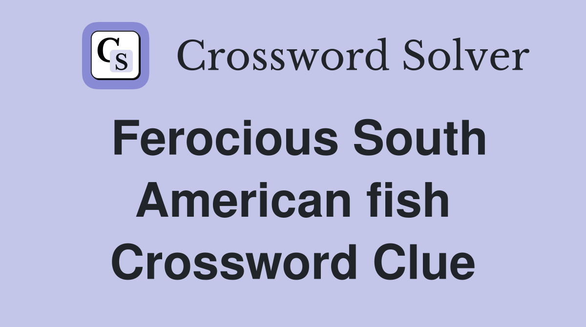 Ferocious South American fish Crossword Clue