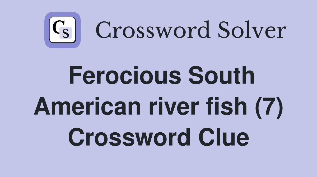 Ferocious South American river fish (7) Crossword Clue