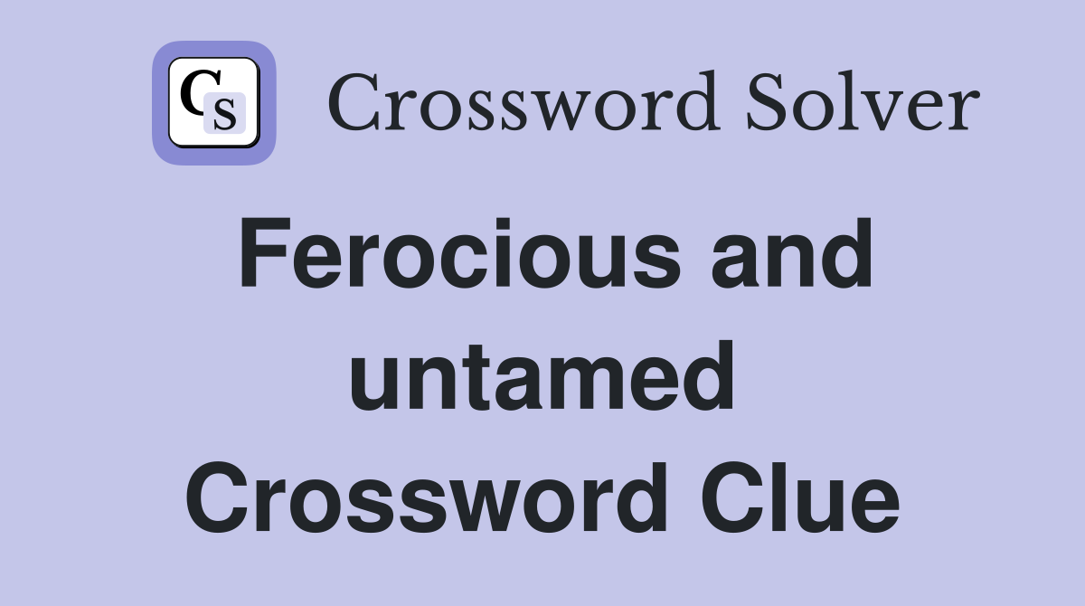 Ferocious and untamed Crossword Clue