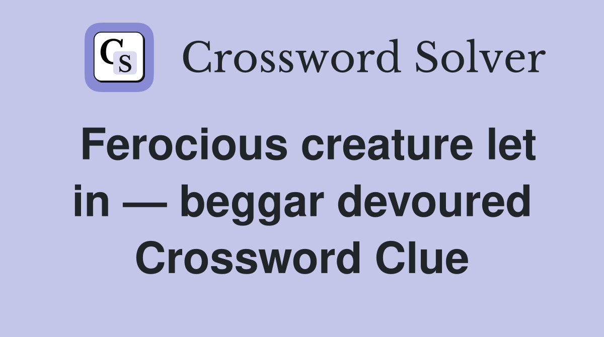 Ferocious creature let in — beggar devoured Crossword Clue