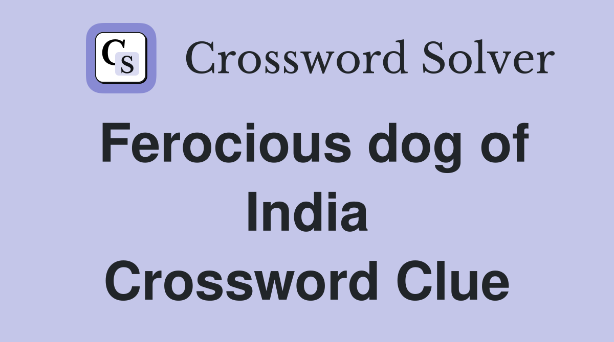 Ferocious dog of India Crossword Clue