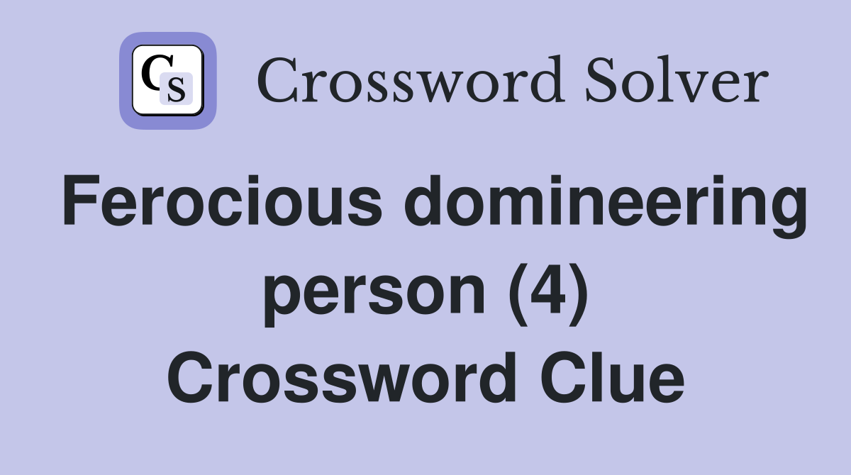 Ferocious domineering person (4) Crossword Clue