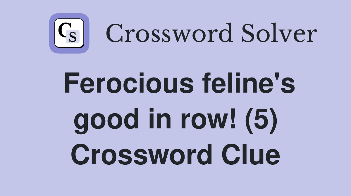 Ferocious feline's good in row! (5) Crossword Clue