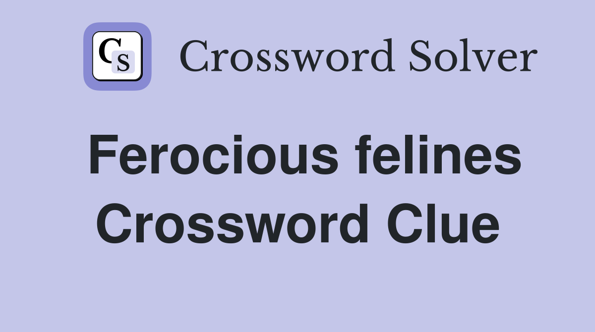 Ferocious felines Crossword Clue