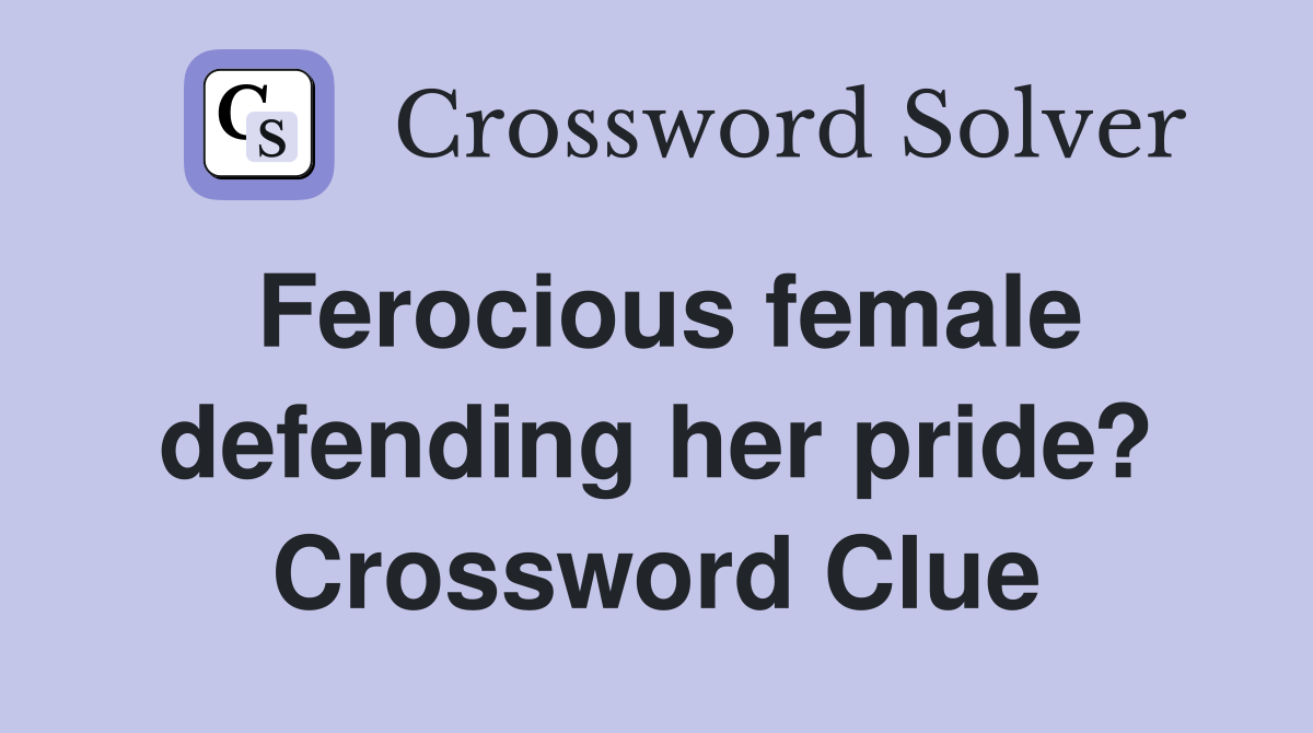 Ferocious female defending her pride? Crossword Clue