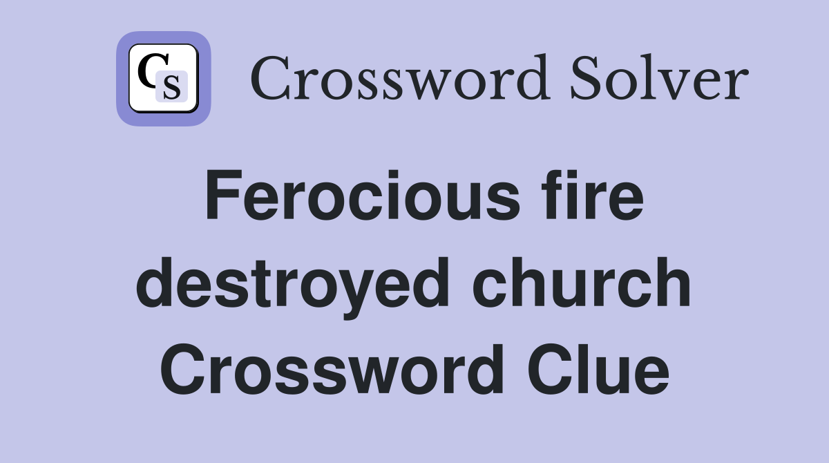 Ferocious fire destroyed church Crossword Clue