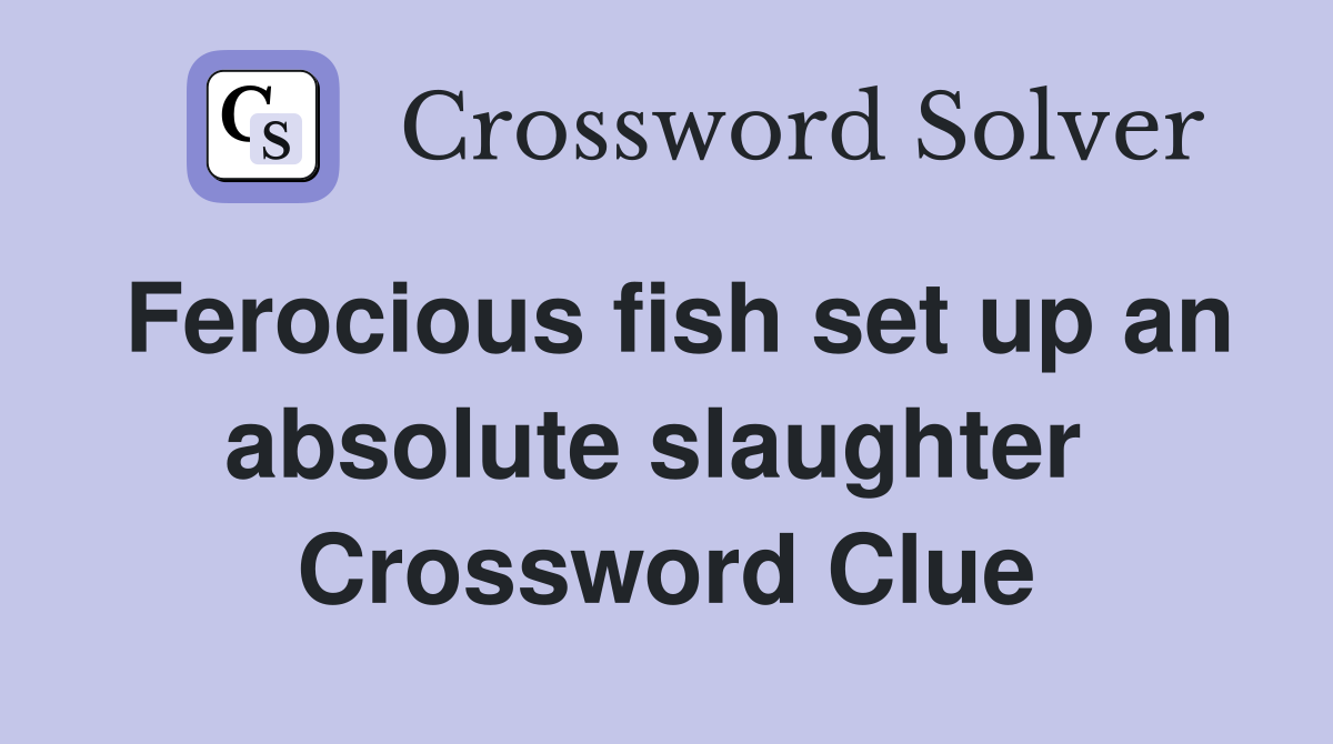 Ferocious fish set up an absolute slaughter  Crossword Clue