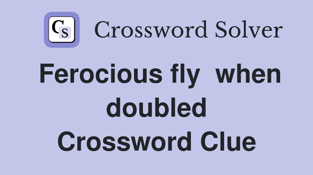 Ferocious fly  when doubled Crossword Clue