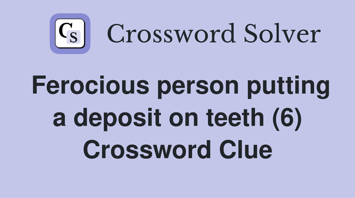 Ferocious person putting a deposit on teeth (6) Crossword Clue