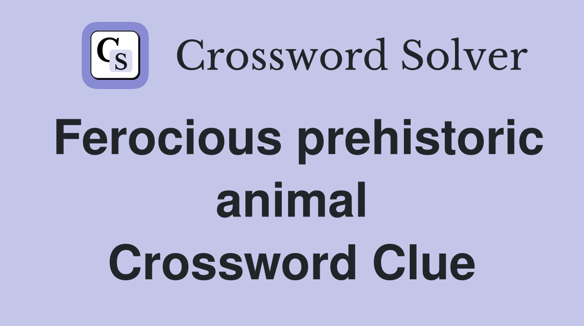 Ferocious prehistoric animal Crossword Clue