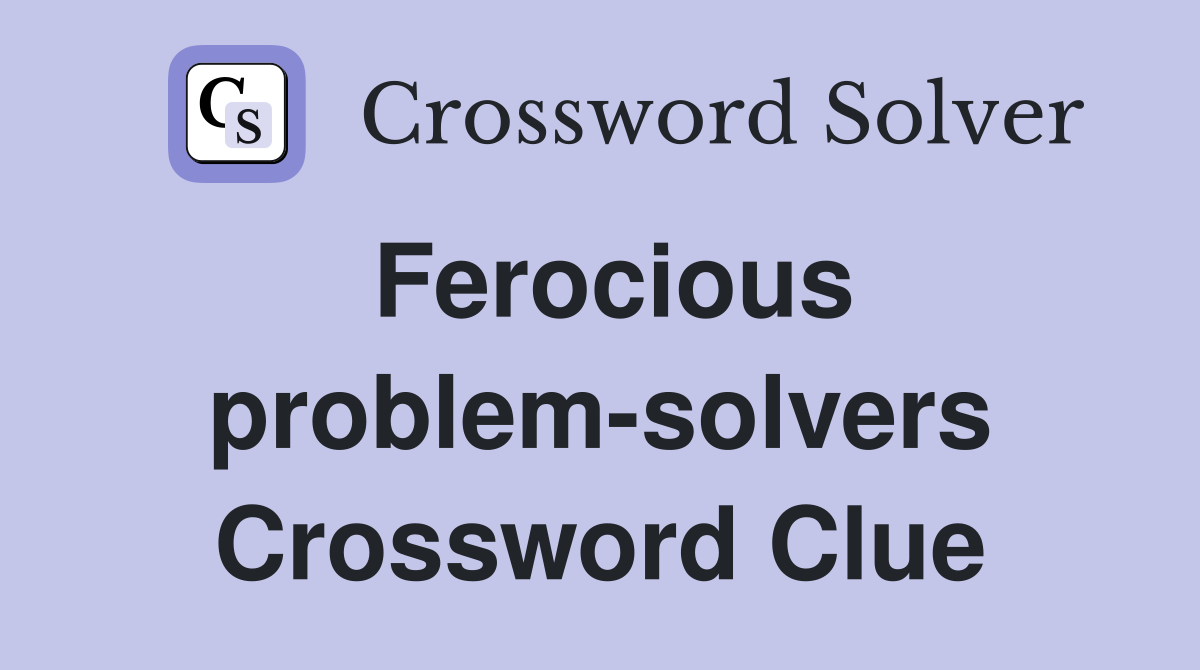Ferocious problem-solvers Crossword Clue