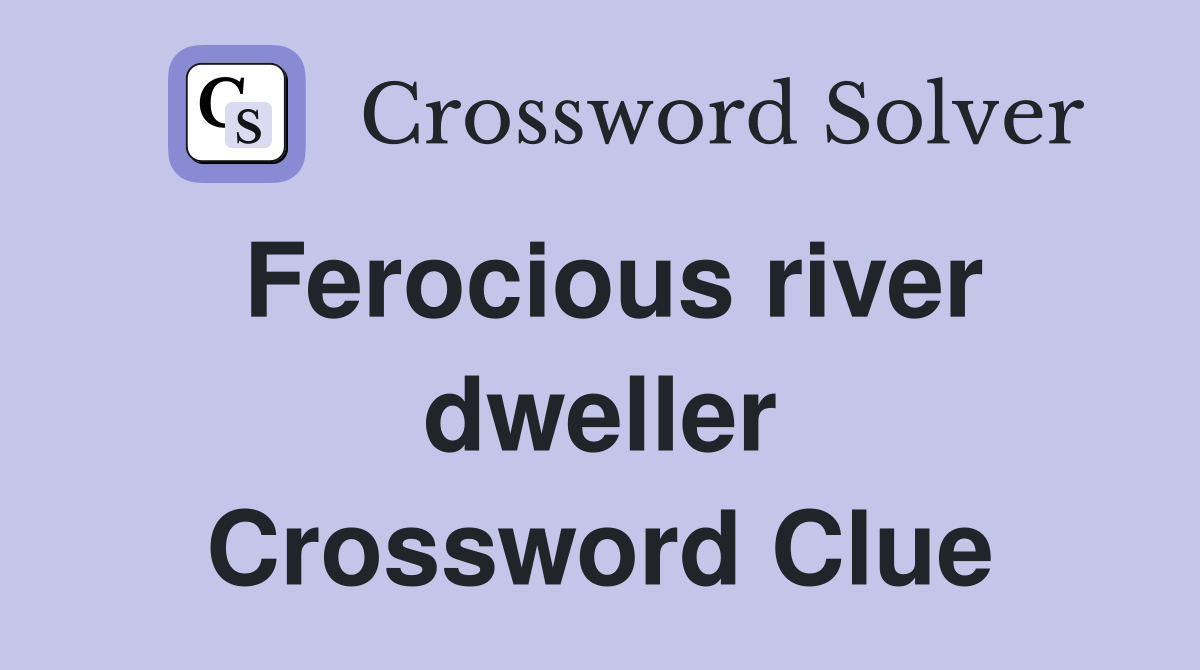 Ferocious river dweller Crossword Clue