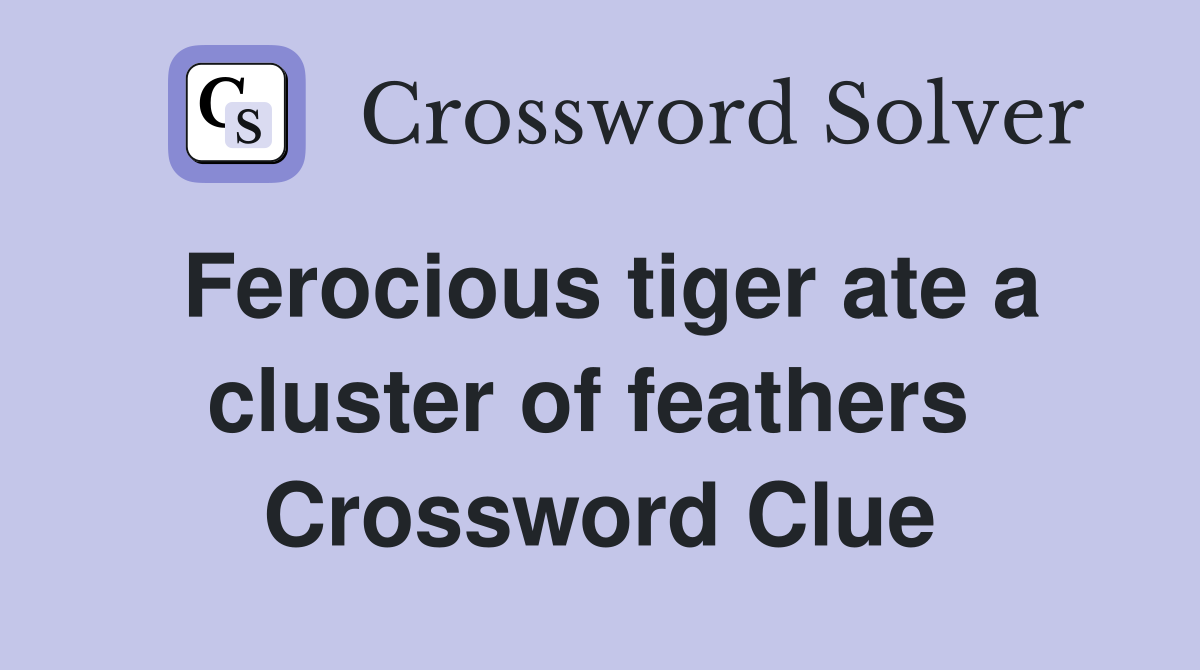 Ferocious tiger ate a cluster of feathers  Crossword Clue