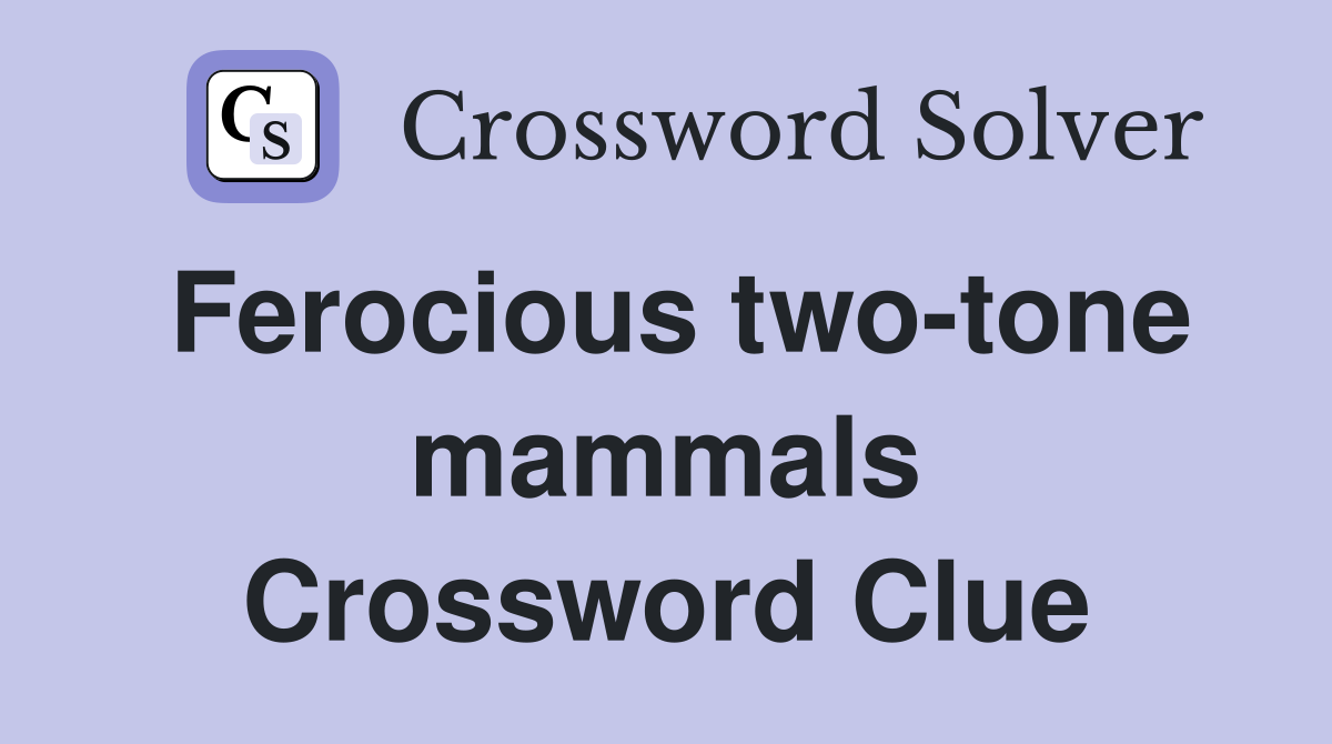 Ferocious two-tone mammals Crossword Clue
