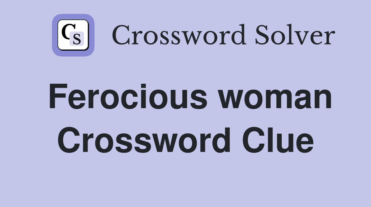 Ferocious woman Crossword Clue