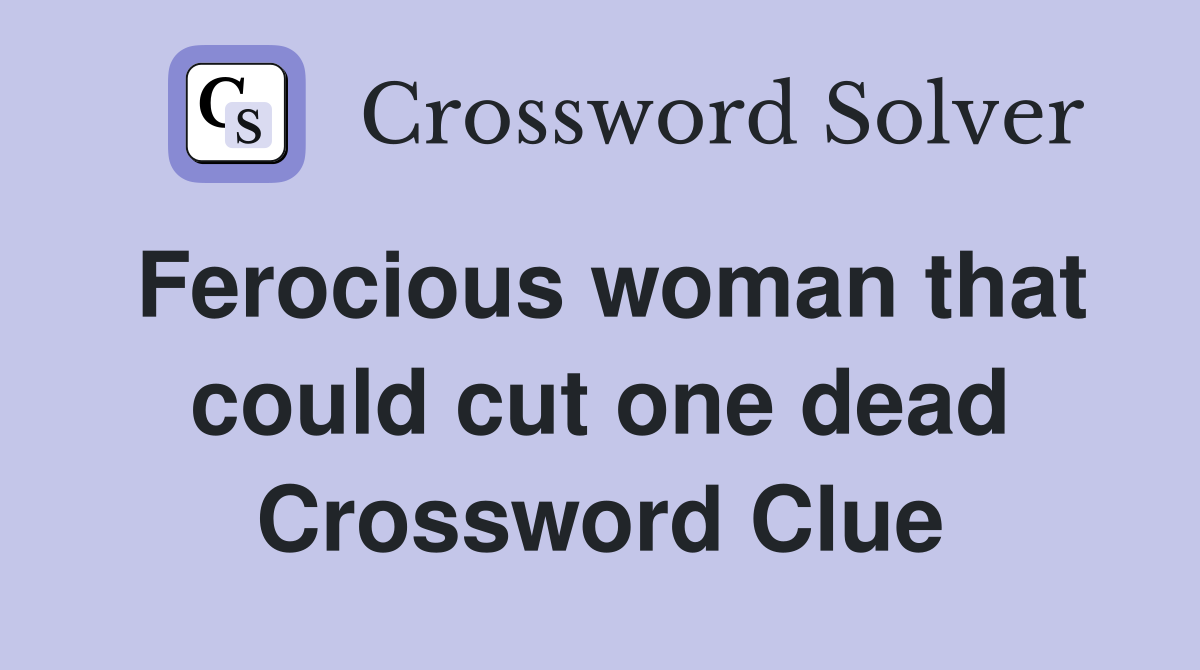 Ferocious woman that could cut one dead Crossword Clue