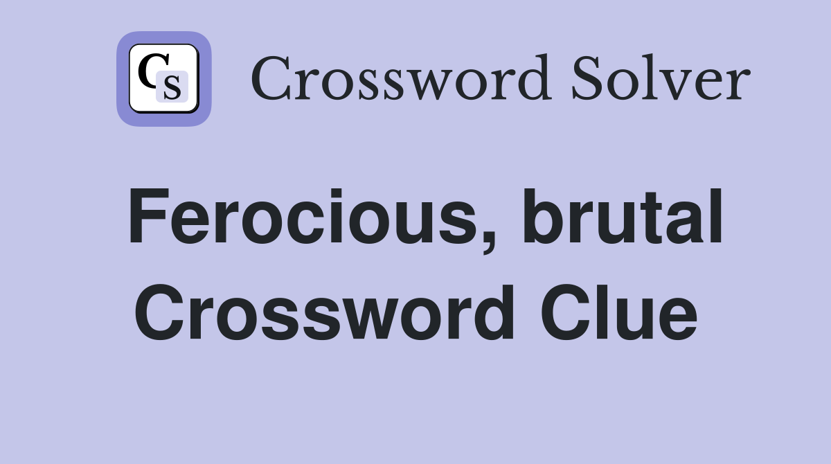 Ferocious, brutal Crossword Clue