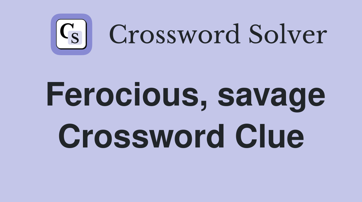 Ferocious, savage Crossword Clue