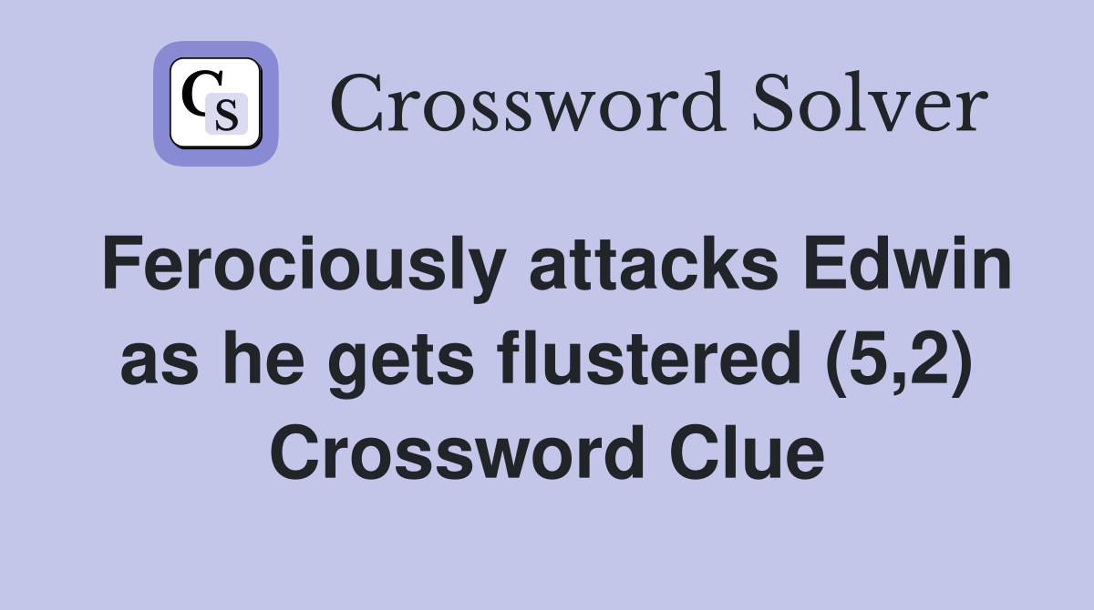 Ferociously attacks Edwin as he gets flustered (5,2) Crossword Clue