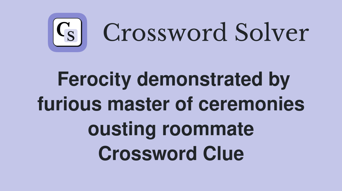Ferocity demonstrated by furious master of ceremonies ousting roommate Crossword Clue