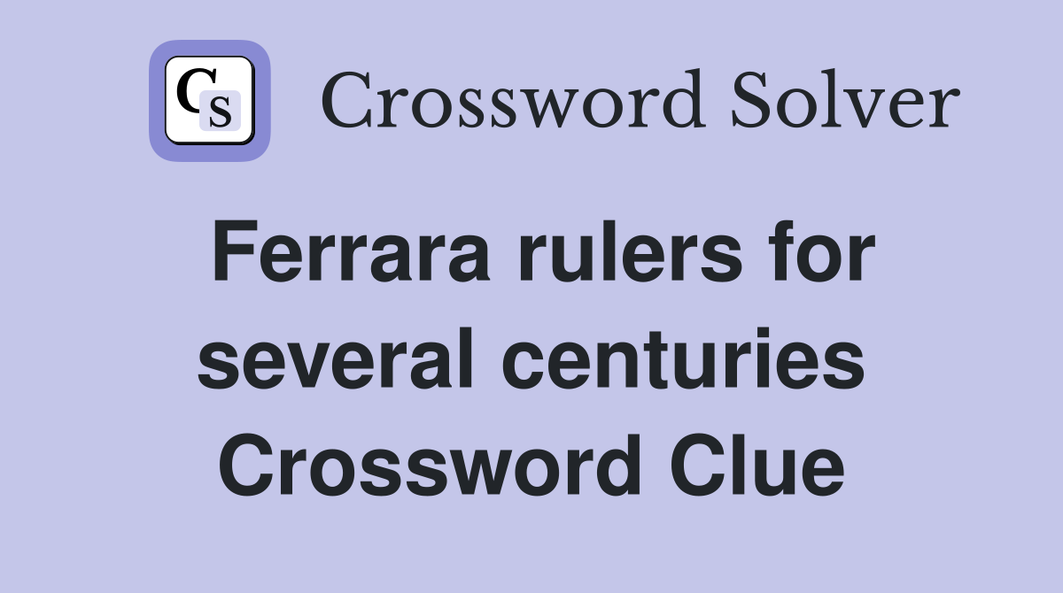Ferrara rulers for several centuries Crossword Clue