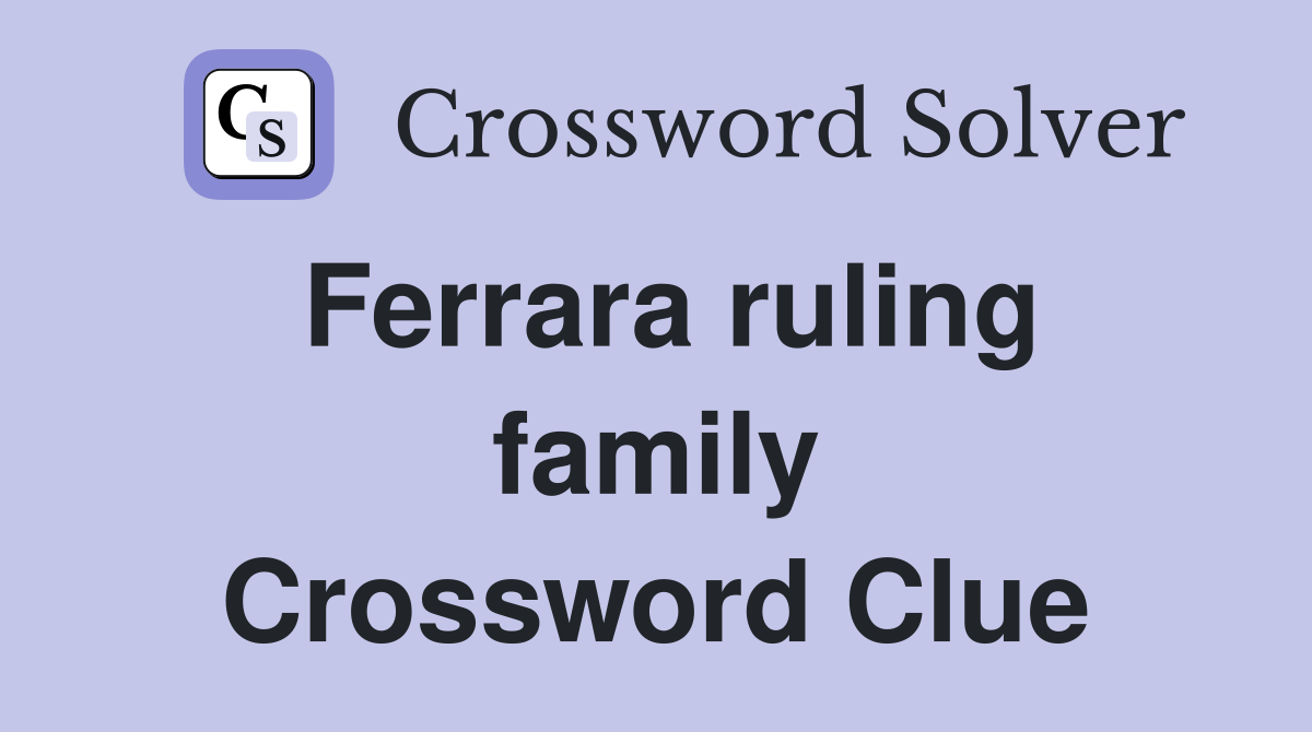 Ferrara ruling family Crossword Clue