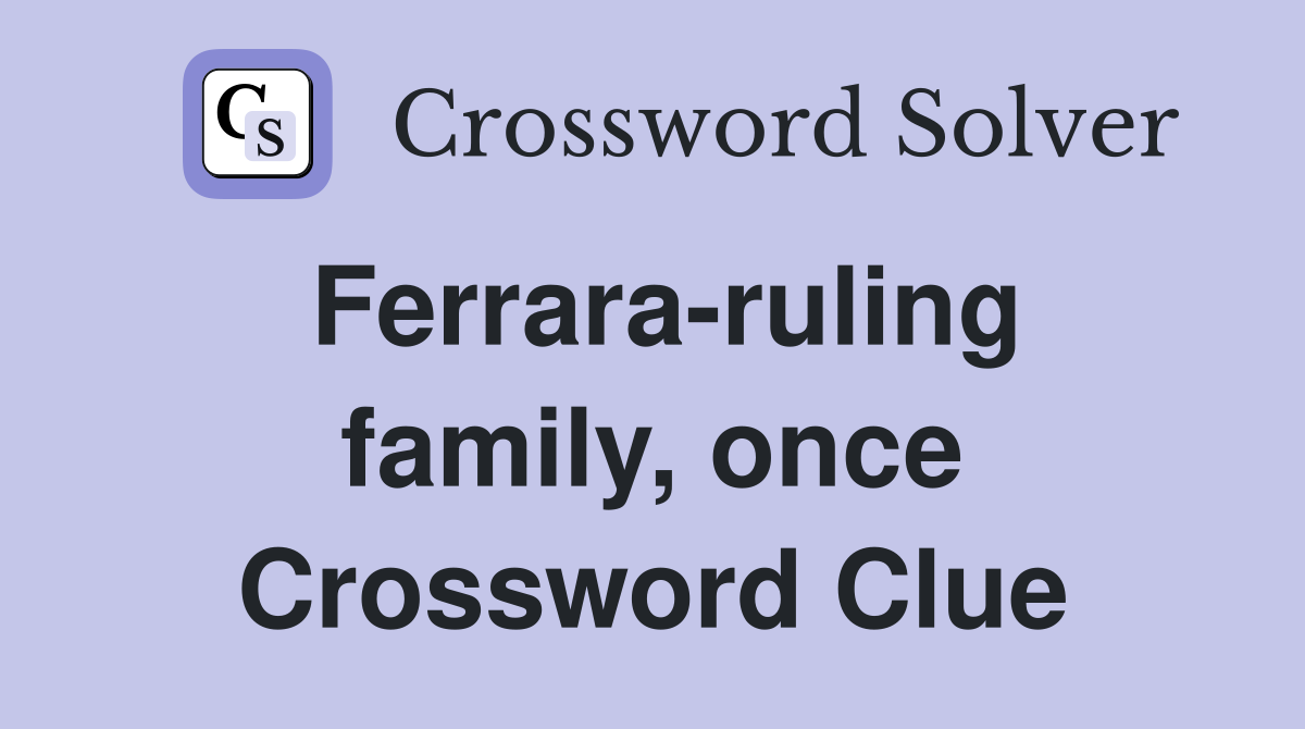 Ferrara-ruling family, once Crossword Clue