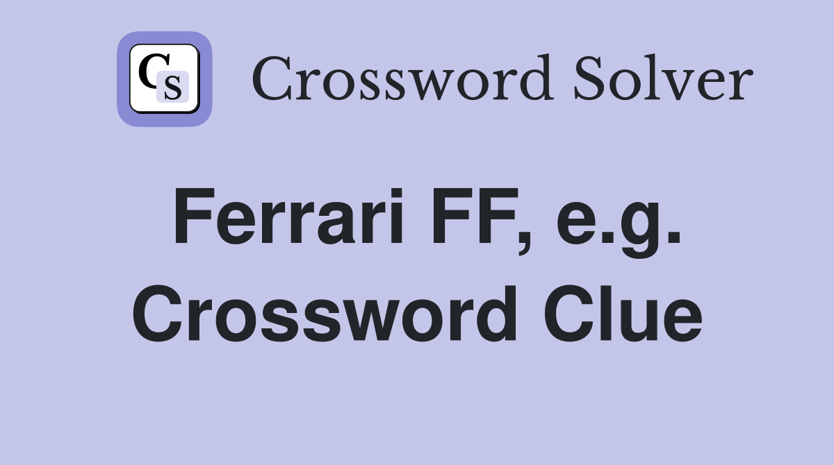 Ferrari FF, e.g. Crossword Clue