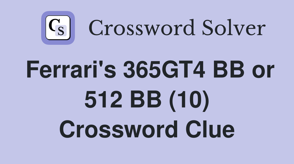 Ferrari's 365GT4 BB or 512 BB (10) Crossword Clue