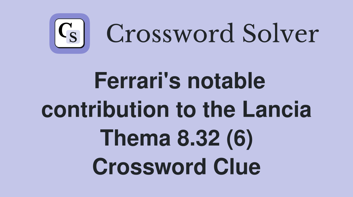 Ferrari's notable contribution to the Lancia Thema 8.32 (6) Crossword Clue