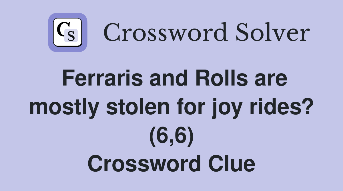 Ferraris and Rolls are mostly stolen for joy rides? (6,6) Crossword Clue