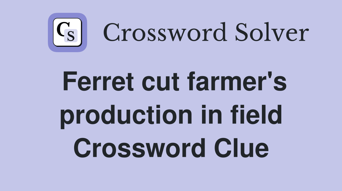 Ferret cut farmer's production in field Crossword Clue