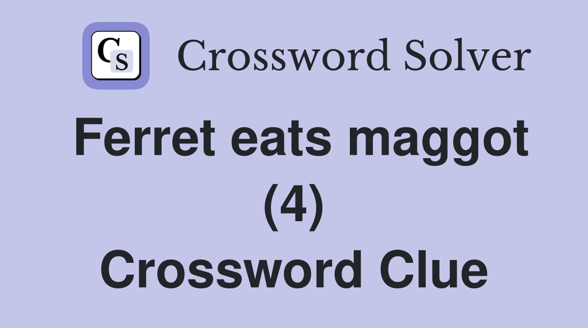 Ferret eats maggot (4) Crossword Clue