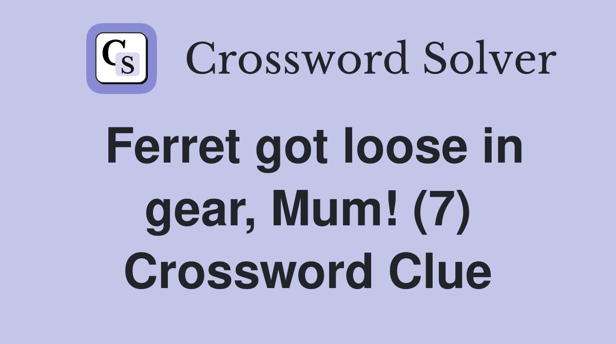 Ferret got loose in gear, Mum! (7) Crossword Clue
