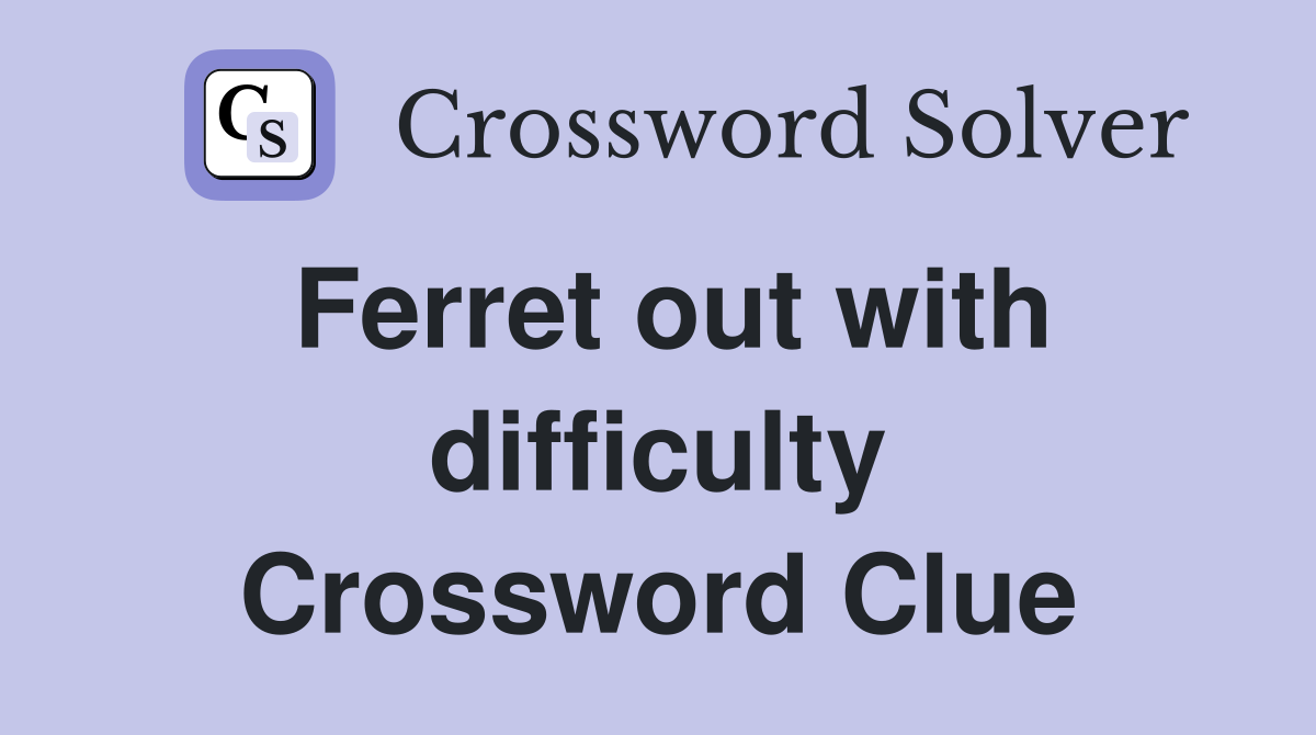 Ferret out with difficulty Crossword Clue