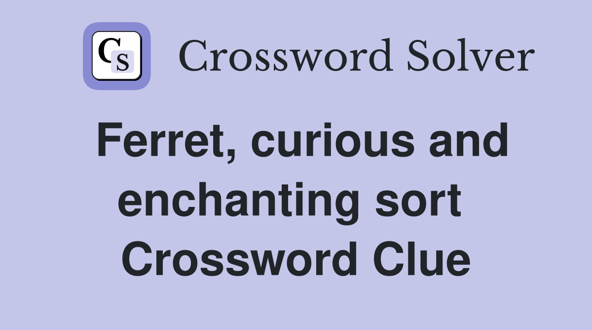 Ferret, curious and enchanting sort  Crossword Clue